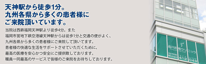 天神駅から徒歩1分。九州各県から多くの患者様にご来院いただいています。