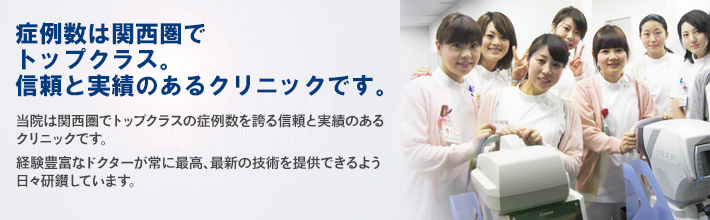 症例数は関西圏で トップクラス。信頼と実績のあるクリニックです。