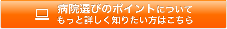 病院選びのポイントについてもっと詳しく知りたい方はこちら