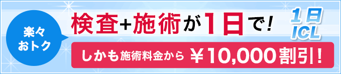 検査＋施術が１日で！１日ICL。しかも施術料金から１万円割引！