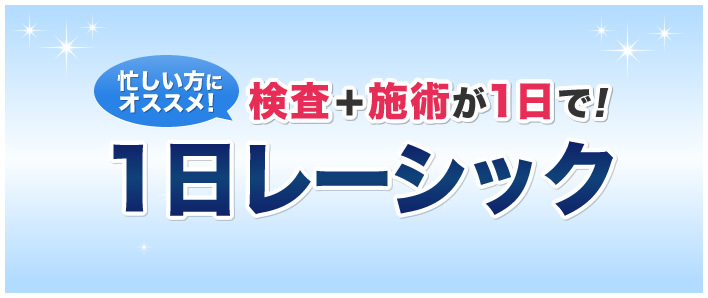 忙しい方にオススメ！検査＋施術が1日で!1日レーシック。しかも施術料金から￥10,000割引!