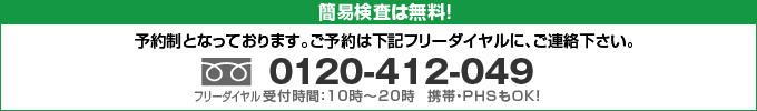 簡易検査は無料！予約制となっております。予後約は下記フリーダイヤルに、ご連絡下さい。0120-412-049受付時間10時〜20時 携帯・PHSもOK!