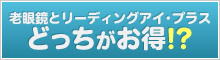 老眼鏡とリーディングアイ・プラスどっちがお得!?
